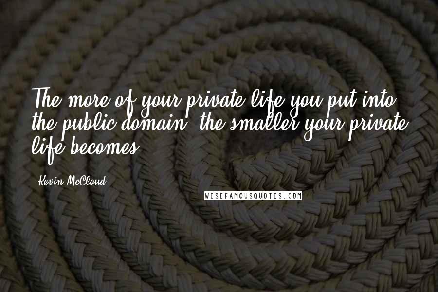 Kevin McCloud quotes: The more of your private life you put into the public domain, the smaller your private life becomes.