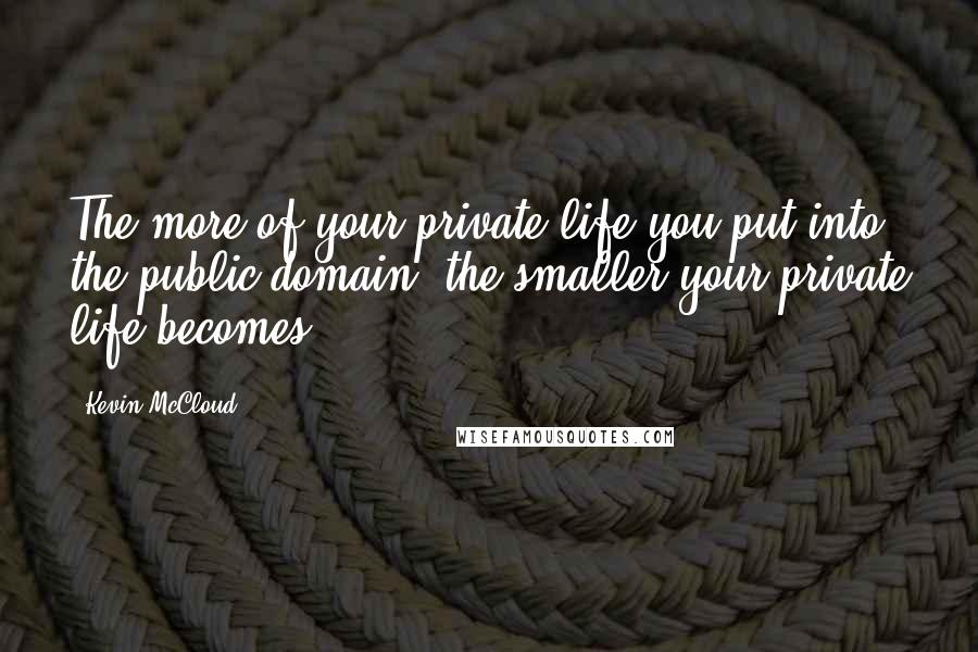 Kevin McCloud quotes: The more of your private life you put into the public domain, the smaller your private life becomes. Kevin McCloud quotes: The more of your private life you put into the public domain, the smaller your private life becomes.