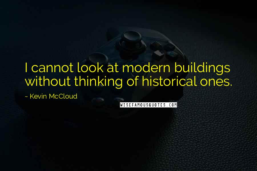 Kevin McCloud quotes: I cannot look at modern buildings without thinking of historical ones.