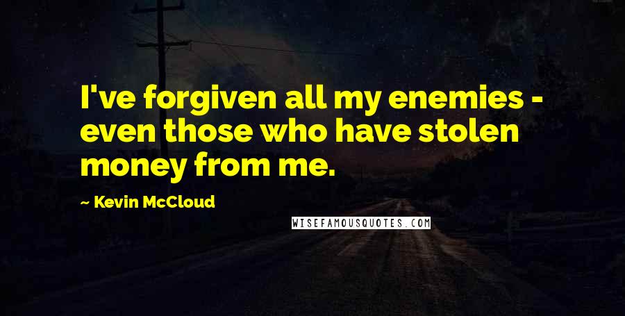 Kevin McCloud quotes: I've forgiven all my enemies - even those who have stolen money from me.