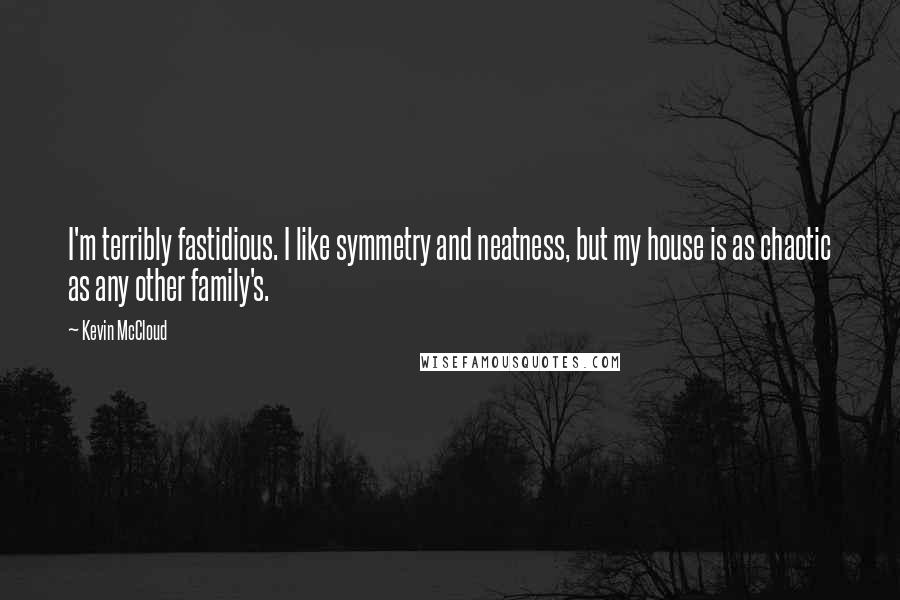 Kevin McCloud quotes: I'm terribly fastidious. I like symmetry and neatness, but my house is as chaotic as any other family's.