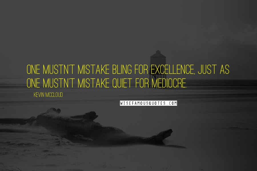 Kevin McCloud quotes: One mustn't mistake bling for excellence, just as one mustn't mistake quiet for mediocre.