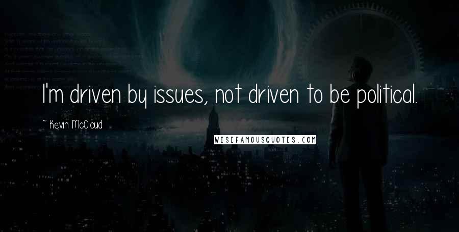 Kevin McCloud quotes: I'm driven by issues, not driven to be political.