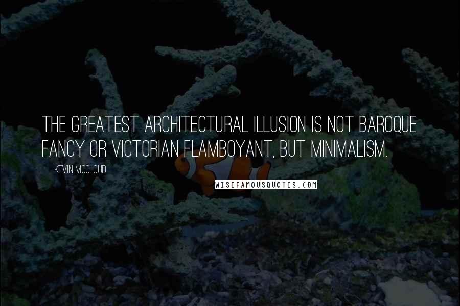 Kevin McCloud quotes: The greatest architectural illusion is not Baroque fancy or Victorian flamboyant, but minimalism.