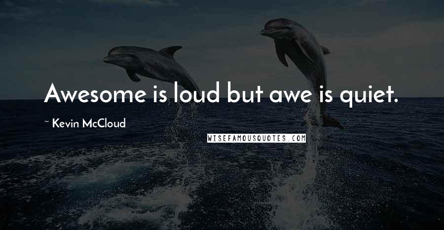 Kevin McCloud quotes: Awesome is loud but awe is quiet.