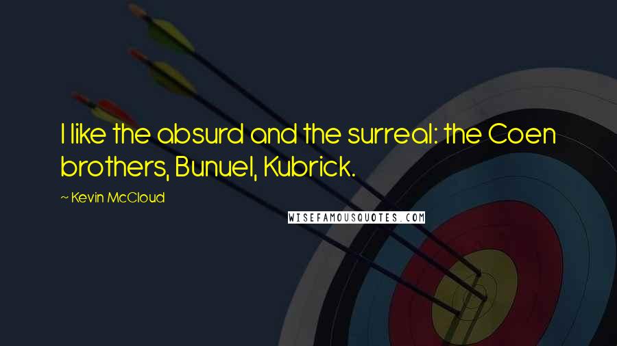 Kevin McCloud quotes: I like the absurd and the surreal: the Coen brothers, Bunuel, Kubrick.