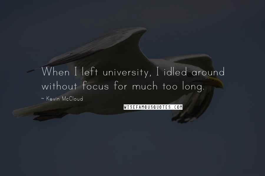 Kevin McCloud quotes: When I left university, I idled around without focus for much too long.