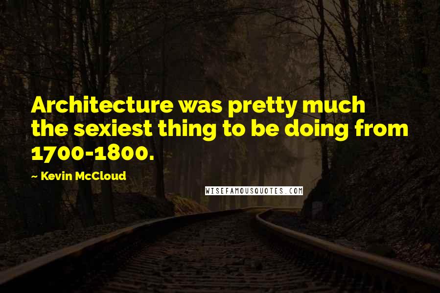 Kevin McCloud quotes: Architecture was pretty much the sexiest thing to be doing from 1700-1800.