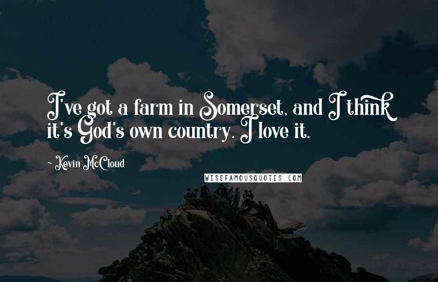 Kevin McCloud quotes: I've got a farm in Somerset, and I think it's God's own country. I love it.