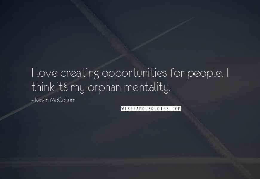 Kevin McCollum quotes: I love creating opportunities for people. I think it's my orphan mentality.