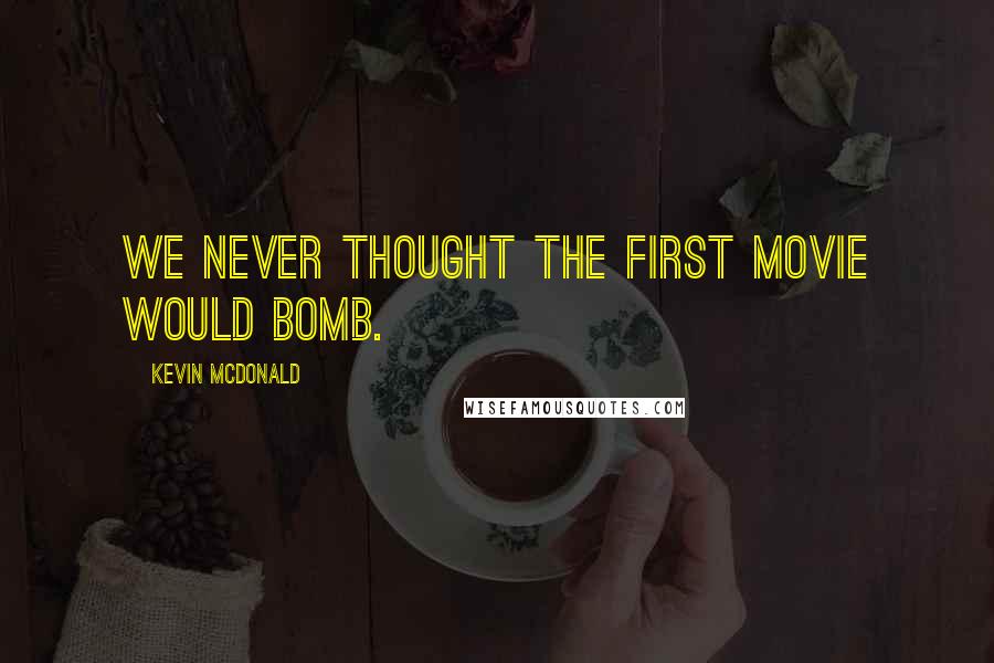 Kevin McDonald quotes: We never thought the first movie would bomb.