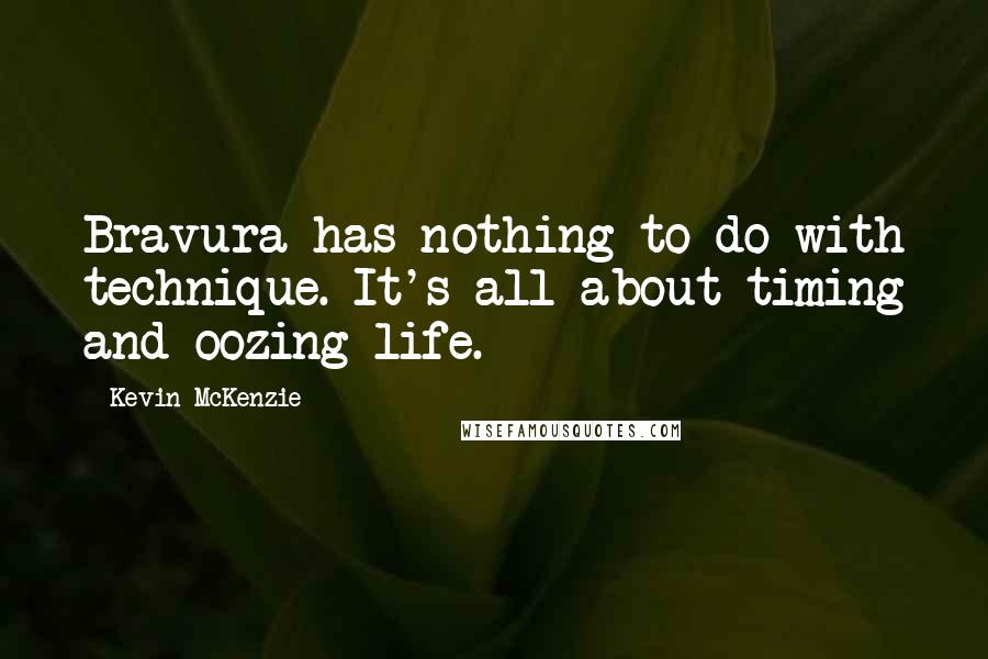 Kevin McKenzie quotes: Bravura has nothing to do with technique. It's all about timing and oozing life.