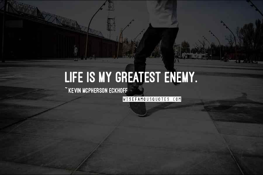 Kevin Mcpherson Eckhoff quotes: Life is my greatest enemy.