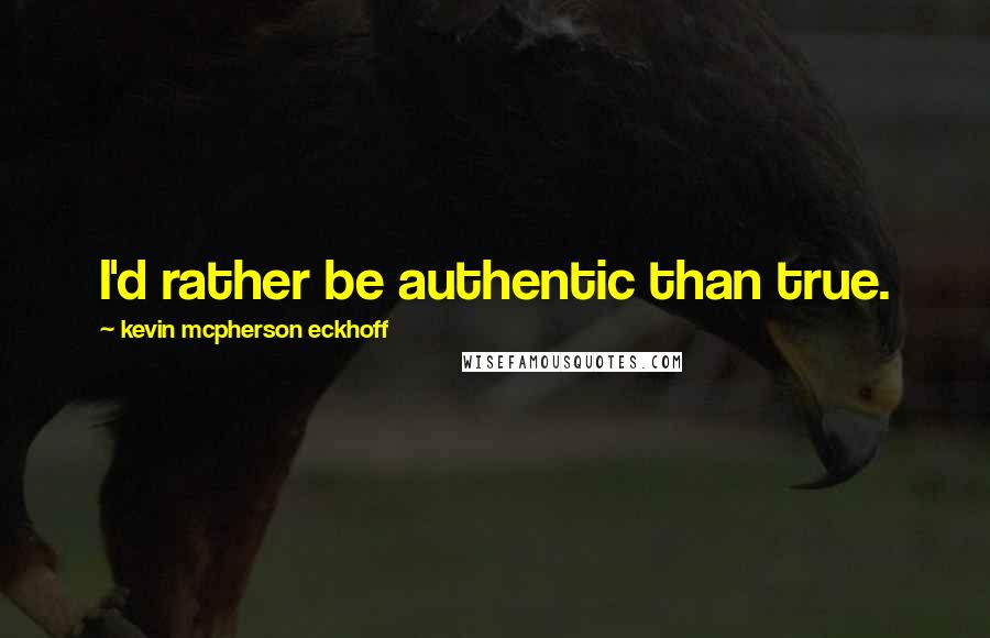 Kevin Mcpherson Eckhoff quotes: I'd rather be authentic than true.