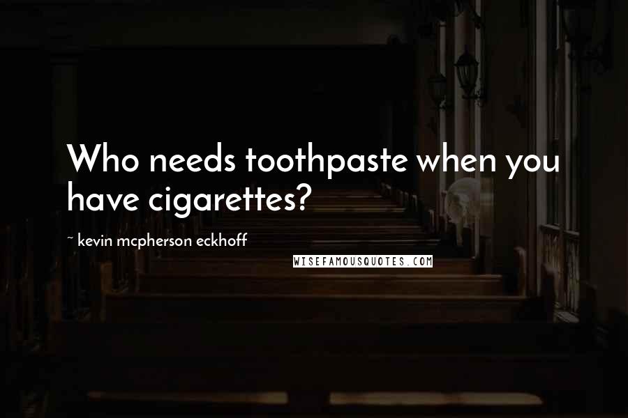 Kevin Mcpherson Eckhoff quotes: Who needs toothpaste when you have cigarettes?