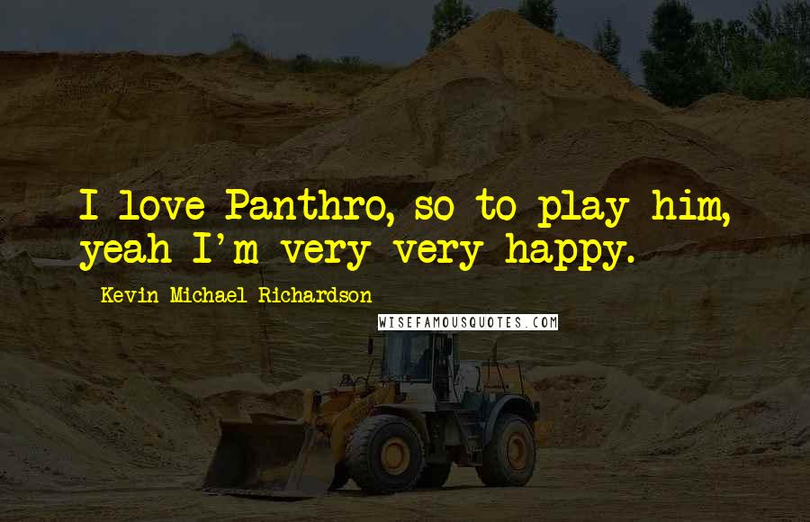 Kevin Michael Richardson quotes: I love Panthro, so to play him, yeah I'm very very happy.