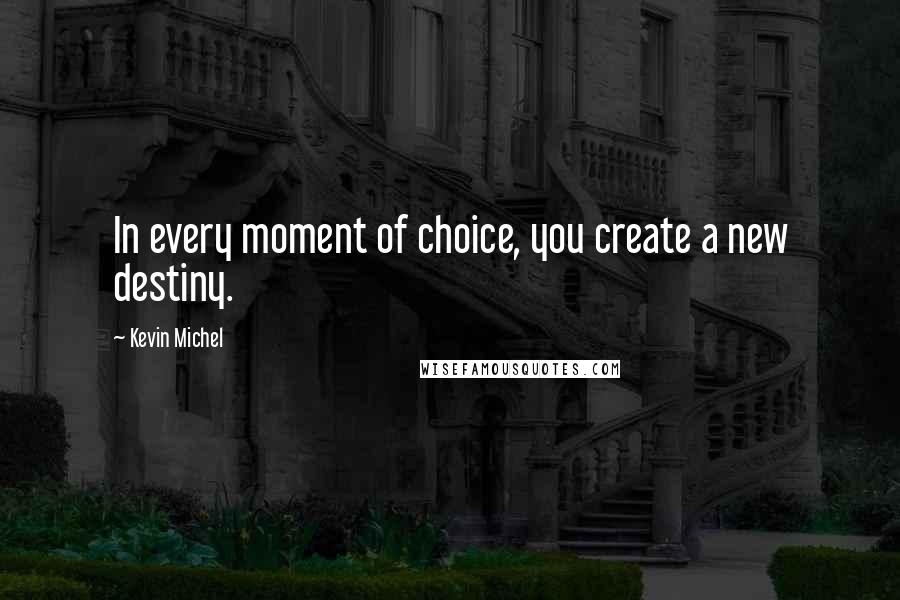 Kevin Michel quotes: In every moment of choice, you create a new destiny.