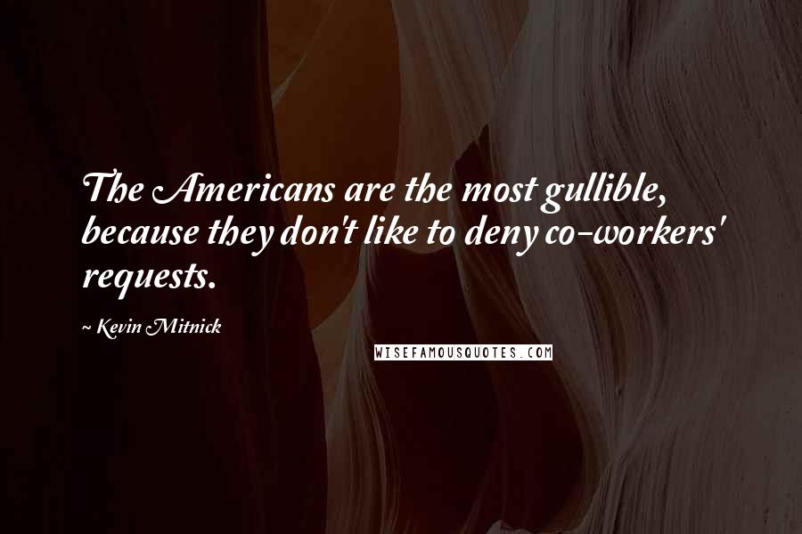 Kevin Mitnick quotes: The Americans are the most gullible, because they don't like to deny co-workers' requests.