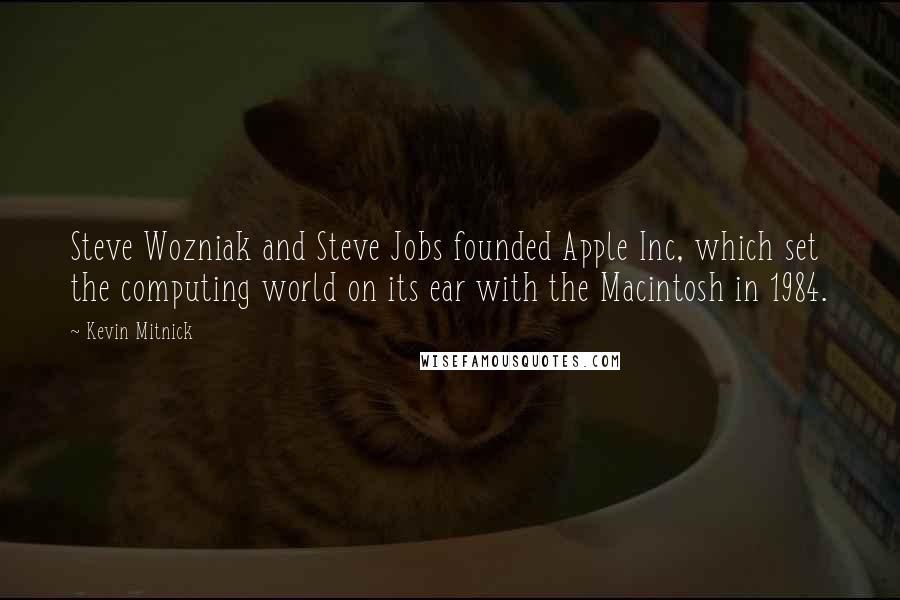 Kevin Mitnick quotes: Steve Wozniak and Steve Jobs founded Apple Inc, which set the computing world on its ear with the Macintosh in 1984.