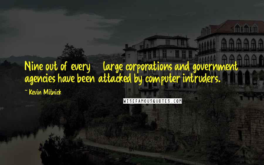 Kevin Mitnick quotes: Nine out of every 10 large corporations and government agencies have been attacked by computer intruders.