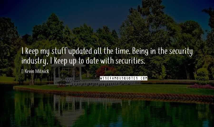 Kevin Mitnick quotes: I keep my stuff updated all the time. Being in the security industry, I keep up to date with securities.