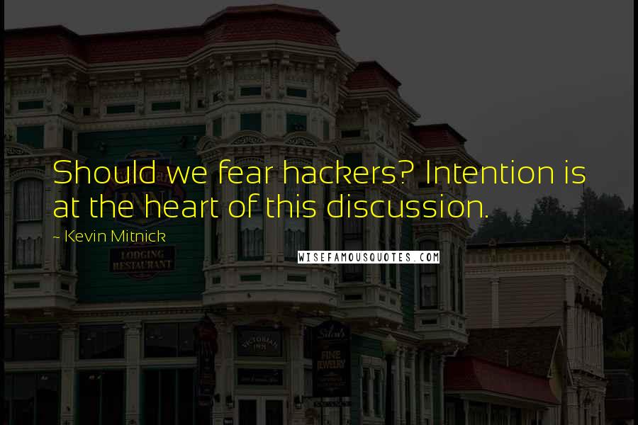 Kevin Mitnick quotes: Should we fear hackers? Intention is at the heart of this discussion.
