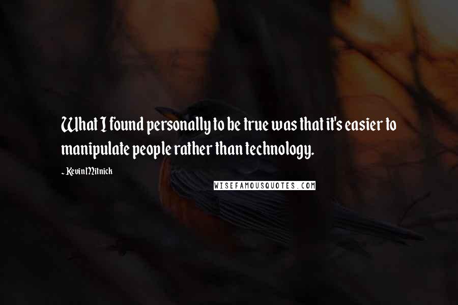 Kevin Mitnick quotes: What I found personally to be true was that it's easier to manipulate people rather than technology.