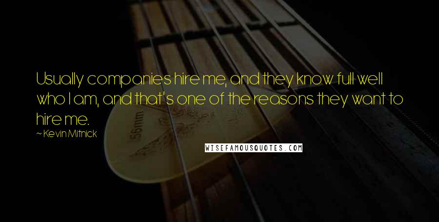 Kevin Mitnick quotes: Usually companies hire me, and they know full well who I am, and that's one of the reasons they want to hire me.