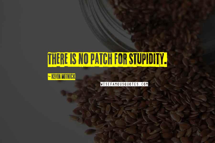 Kevin Mitnick quotes: There is no patch for stupidity.