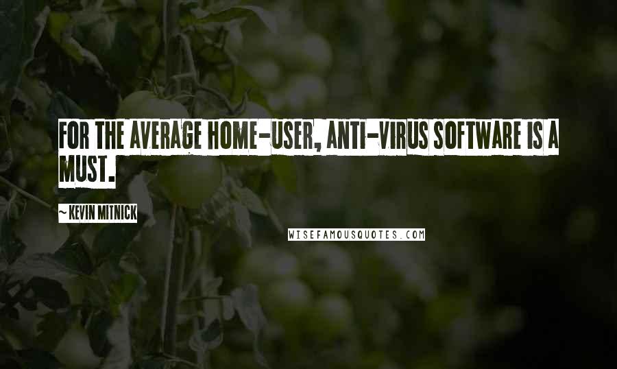 Kevin Mitnick quotes: For the average home-user, anti-virus software is a must.