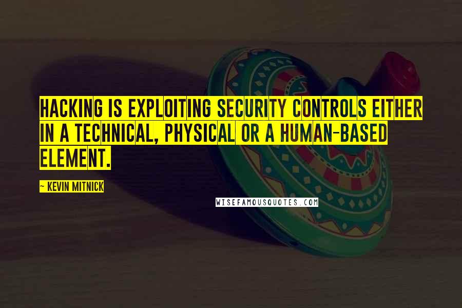 Kevin Mitnick quotes: Hacking is exploiting security controls either in a technical, physical or a human-based element.