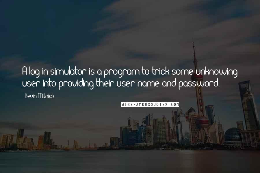 Kevin Mitnick quotes: A log-in simulator is a program to trick some unknowing user into providing their user name and password.