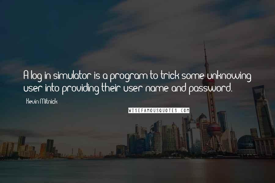 Kevin Mitnick quotes: A log-in simulator is a program to trick some unknowing user into providing their user name and password. Kevin Mitnick quotes: A log-in simulator is a program to trick some unknowing user into providing their user name and password.