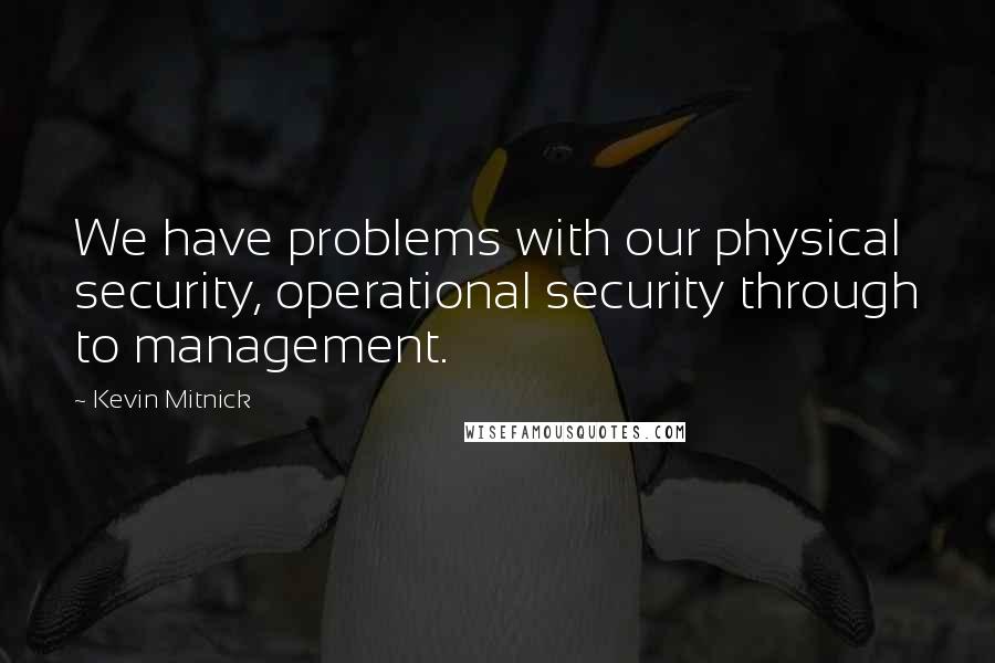 Kevin Mitnick quotes: We have problems with our physical security, operational security through to management.