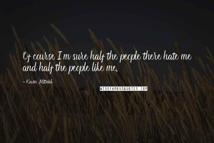 Kevin Mitnick quotes: Of course I'm sure half the people there hate me and half the people like me.