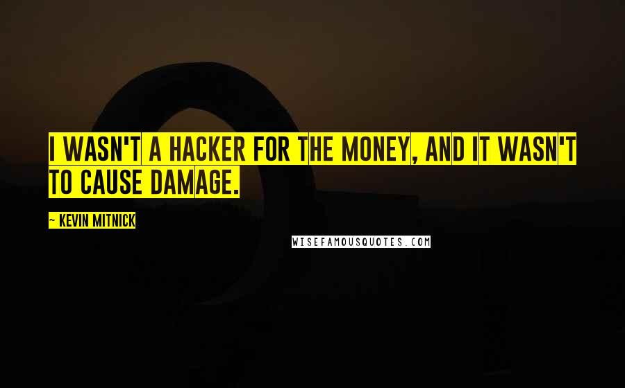 Kevin Mitnick quotes: I wasn't a hacker for the money, and it wasn't to cause damage.