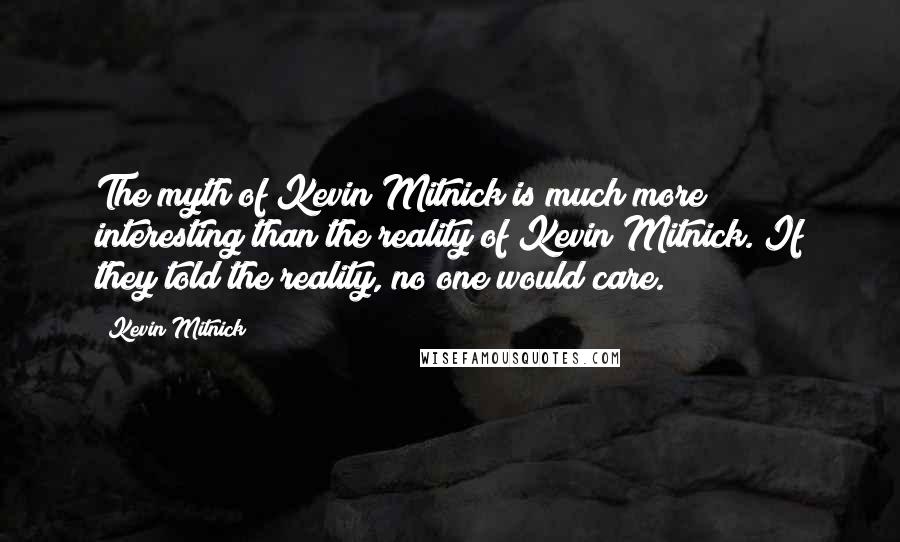 Kevin Mitnick quotes: The myth of Kevin Mitnick is much more interesting than the reality of Kevin Mitnick. If they told the reality, no one would care.