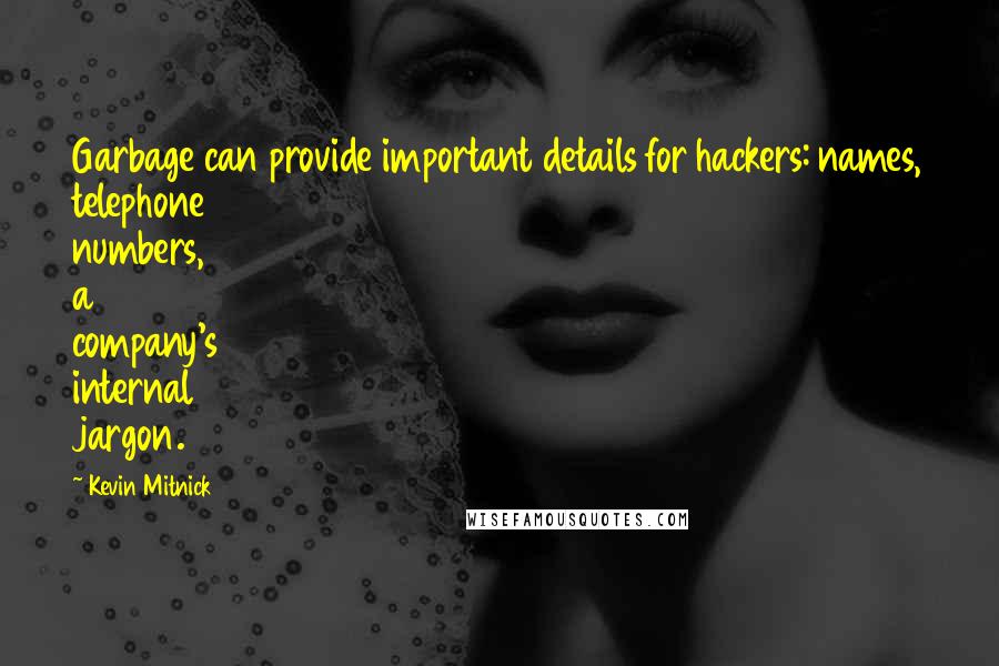 Kevin Mitnick quotes: Garbage can provide important details for hackers: names, telephone numbers, a company's internal jargon. Kevin Mitnick quotes: Garbage can provide important details for hackers: names, telephone numbers, a company's internal jargon.