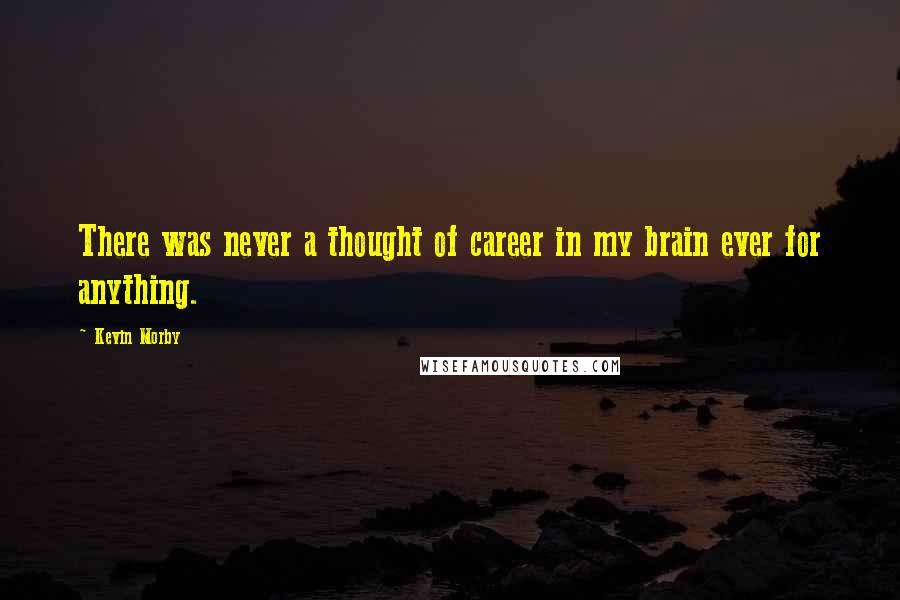 Kevin Morby quotes: There was never a thought of career in my brain ever for anything.