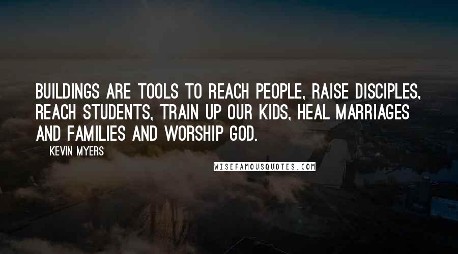 Kevin Myers quotes: Buildings are tools to reach people, raise disciples, reach students, train up our kids, heal marriages and families and worship God.
