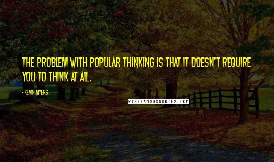 Kevin Myers quotes: The problem with popular thinking is that it doesn't require you to think at all.