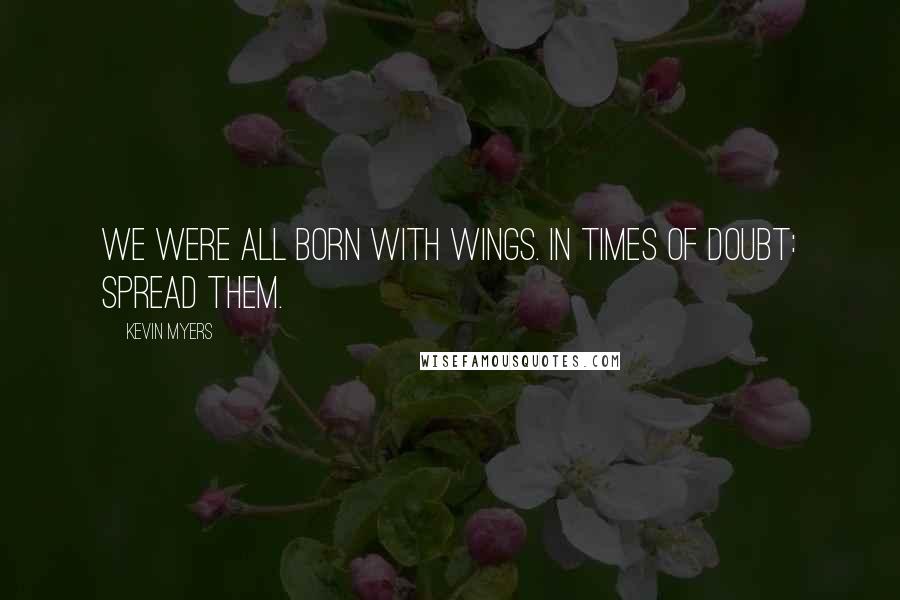 Kevin Myers quotes: We were all born with wings. In times of doubt: spread them.