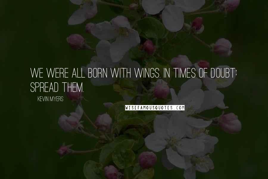 Kevin Myers quotes: We were all born with wings. In times of doubt: spread them.