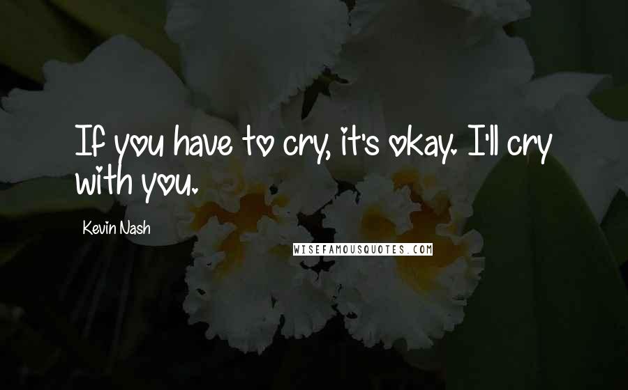 Kevin Nash quotes: If you have to cry, it's okay. I'll cry with you.