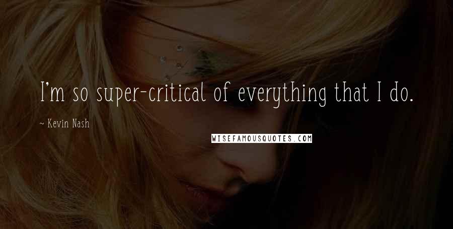 Kevin Nash quotes: I'm so super-critical of everything that I do.