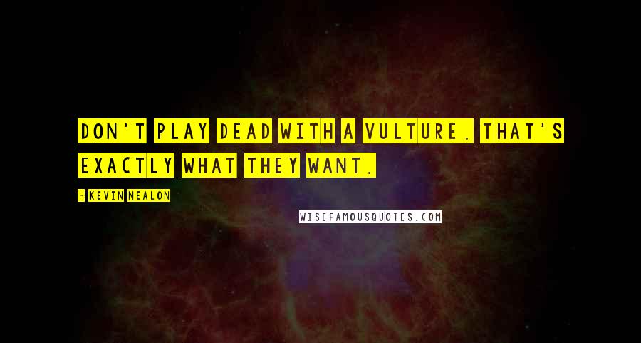 Kevin Nealon quotes: Don't play dead with a vulture. That's exactly what they want.