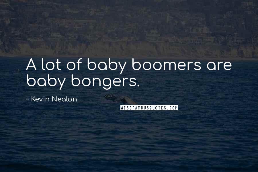 Kevin Nealon quotes: A lot of baby boomers are baby bongers.