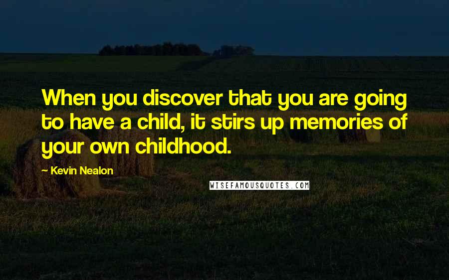 Kevin Nealon quotes: When you discover that you are going to have a child, it stirs up memories of your own childhood.