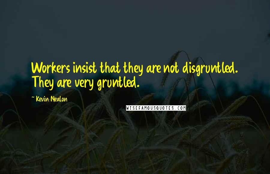 Kevin Nealon quotes: Workers insist that they are not disgruntled. They are very gruntled.
