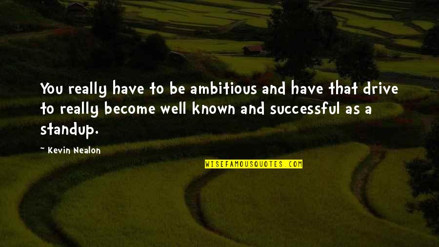 Kevin Nealon Quotes By Kevin Nealon: You really have to be ambitious and have Kevin Nealon Quotes By Kevin Nealon: You really have to be ambitious and have